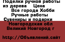  Поделки ручной работы из дерева  › Цена ­ 3-15000 - Все города Хобби. Ручные работы » Сувениры и подарки   . Новгородская обл.,Великий Новгород г.